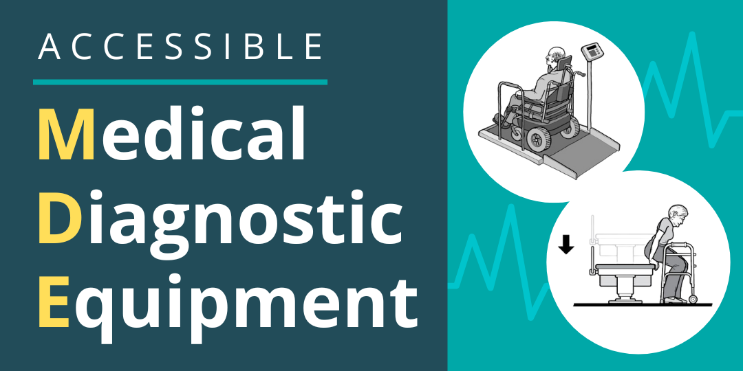 Accessible Medical Diagnostic Equipment. Image of a man in a wheelchair using a ramp to get onto a scale. A woman transfers to her walker from a height adjustable exam table