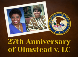 Official Seal of the Department of Justice next to photographs of the Olmstead v. LC plaintiffs, Lois Curtis and Elaine Wilson. Caption: 27th Anniversary of Olmstead v. LC.