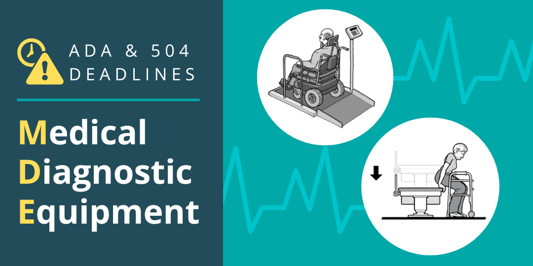 Caption: ADA and 504 Deadlines. Medical Diagnostic Equipment. Illustrations of a wheelchair user on an accessible weight scale with a ramp and a woman with a walker sitting down on a height adjustable exam table.